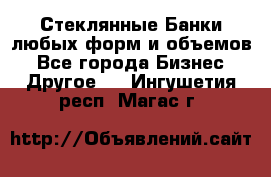 Стеклянные Банки любых форм и объемов - Все города Бизнес » Другое   . Ингушетия респ.,Магас г.